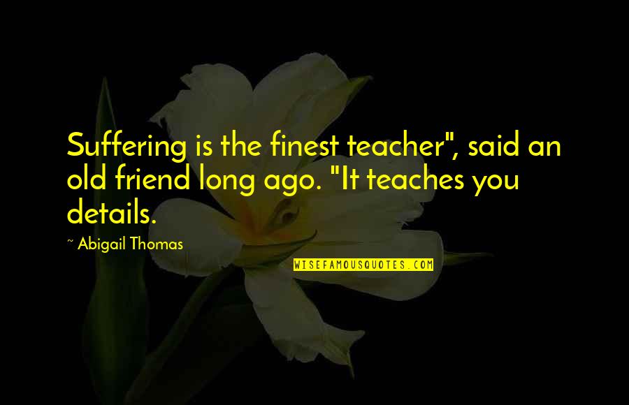 Insanlarla Ugrasmak Quotes By Abigail Thomas: Suffering is the finest teacher", said an old