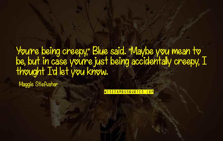 In'scroll'd Quotes By Maggie Stiefvater: You're being creepy," Blue said. "Maybe you mean