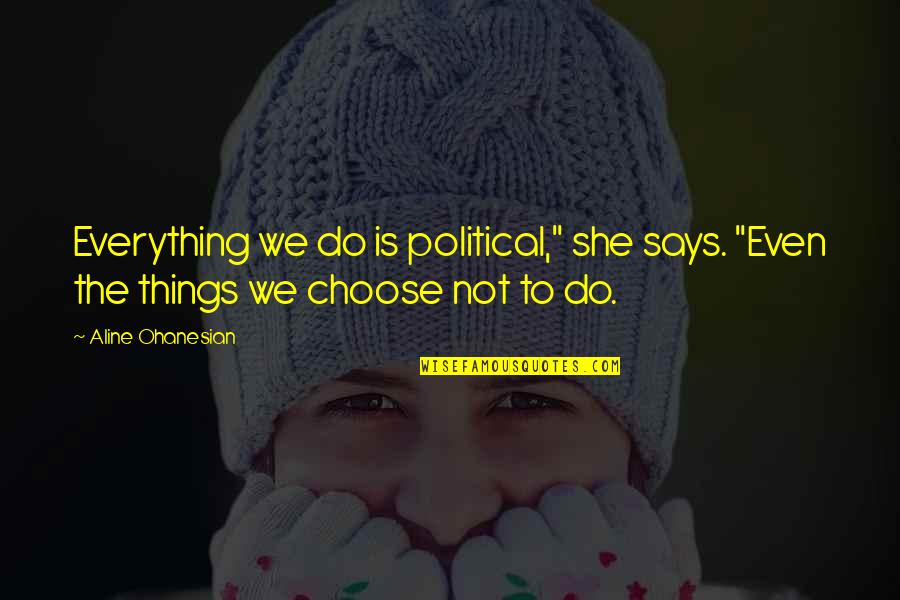 Insecurities Are Loud Quotes By Aline Ohanesian: Everything we do is political," she says. "Even