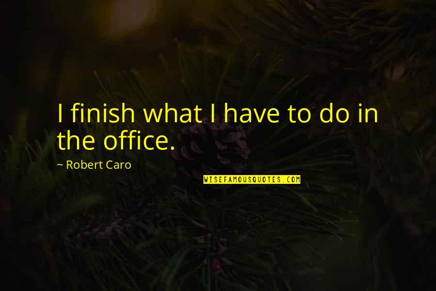 Inselele Quotes By Robert Caro: I finish what I have to do in