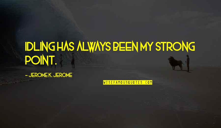 Insensible Perspiration Quotes By Jerome K. Jerome: Idling has always been my strong point.