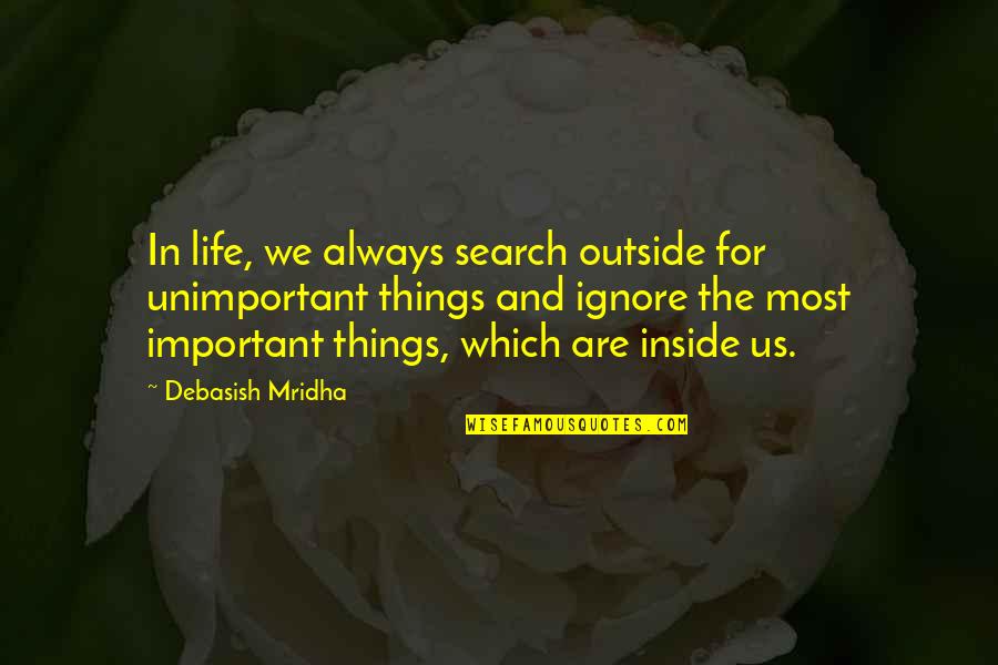 Inside And Outside Quotes By Debasish Mridha: In life, we always search outside for unimportant