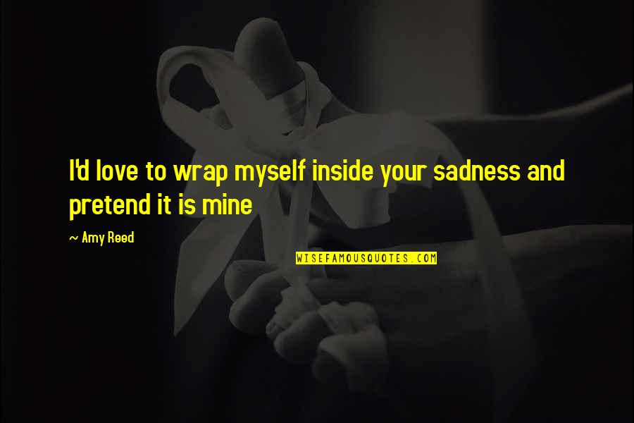 Inside Out Sadness Quotes By Amy Reed: I'd love to wrap myself inside your sadness