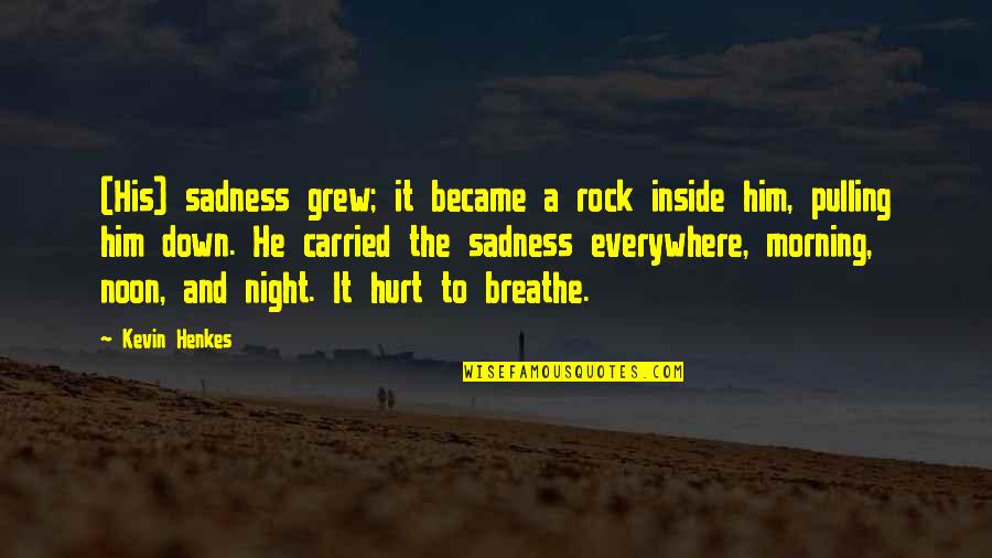 Inside Out Sadness Quotes By Kevin Henkes: (His) sadness grew; it became a rock inside