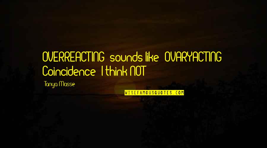 Insoles Quotes By Tanya Masse: OVERREACTING" sounds like "OVARYACTING" Coincidence? I think NOT!!