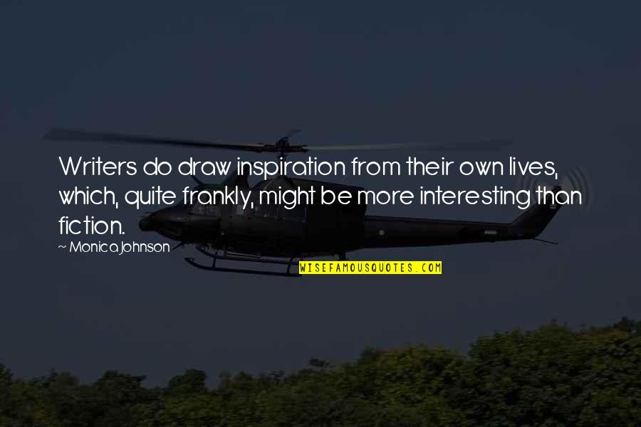 Inspiration Fiction Quotes By Monica Johnson: Writers do draw inspiration from their own lives,