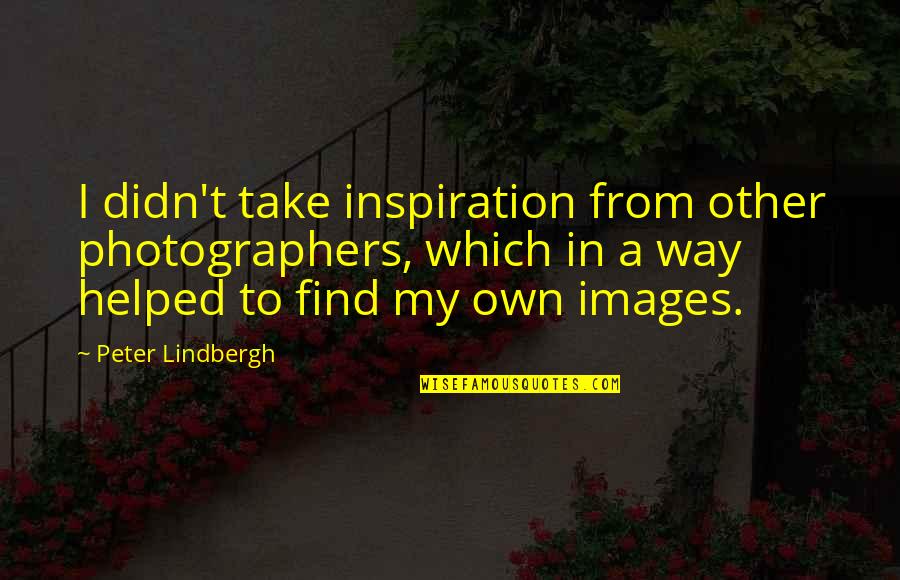 Inspiration With Images Quotes By Peter Lindbergh: I didn't take inspiration from other photographers, which