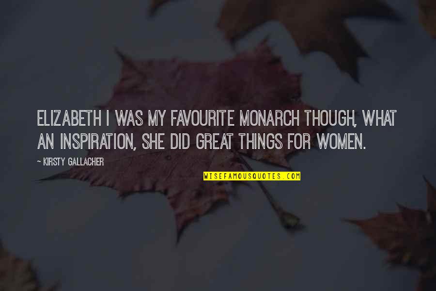 Inspiration Women Quotes By Kirsty Gallacher: Elizabeth I was my favourite monarch though, what