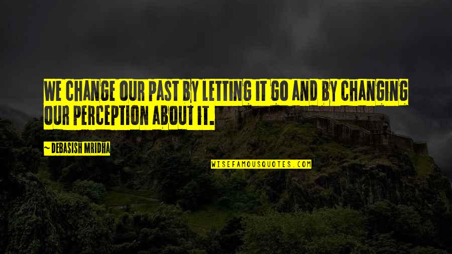 Inspirational About Education Quotes By Debasish Mridha: We change our past by letting it go