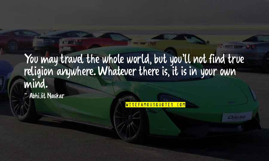 Inspirational Awareness Quotes By Abhijit Naskar: You may travel the whole world, but you'll