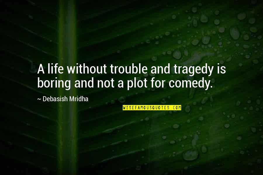 Inspirational Comedy Quotes By Debasish Mridha: A life without trouble and tragedy is boring