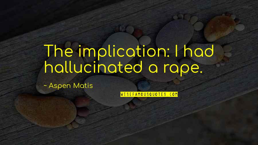 Inspirational Commencement Speech Quotes By Aspen Matis: The implication: I had hallucinated a rape.