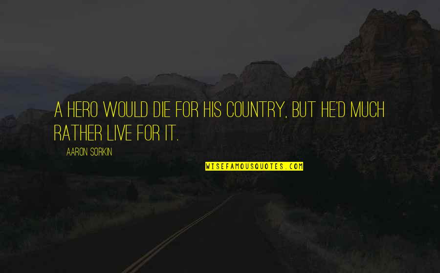 Inspirational Country Quotes By Aaron Sorkin: A hero would die for his country, but