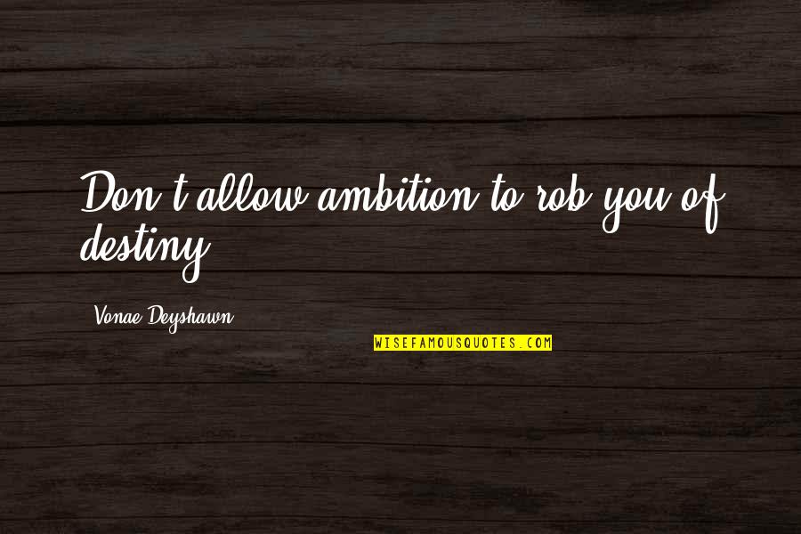 Inspirational Destiny Quotes By Vonae Deyshawn: Don't allow ambition to rob you of destiny.