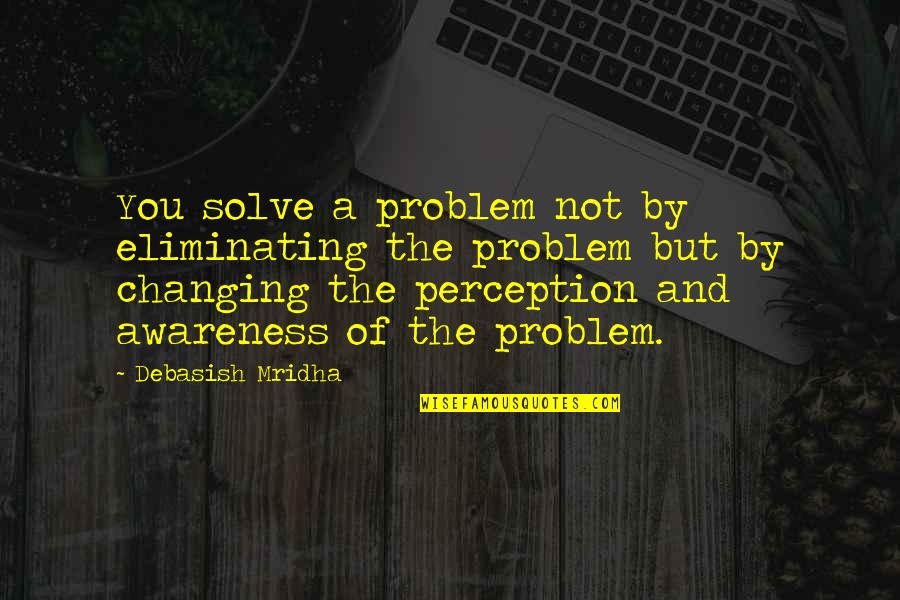 Inspirational Fireflies Quotes By Debasish Mridha: You solve a problem not by eliminating the