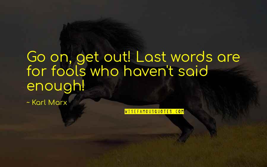 Inspirational Get Up And Go Quotes By Karl Marx: Go on, get out! Last words are for