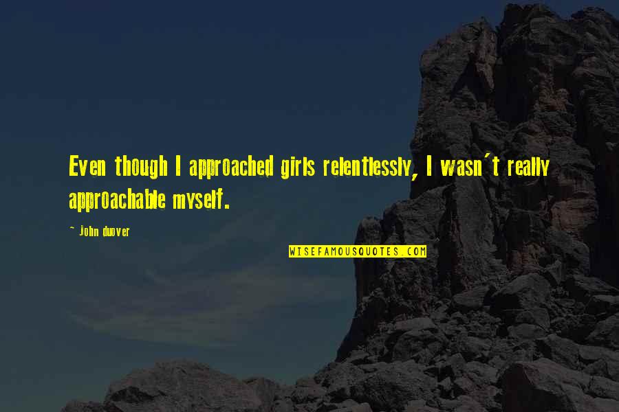 Inspirational Girls Quotes By John Duover: Even though I approached girls relentlessly, I wasn't