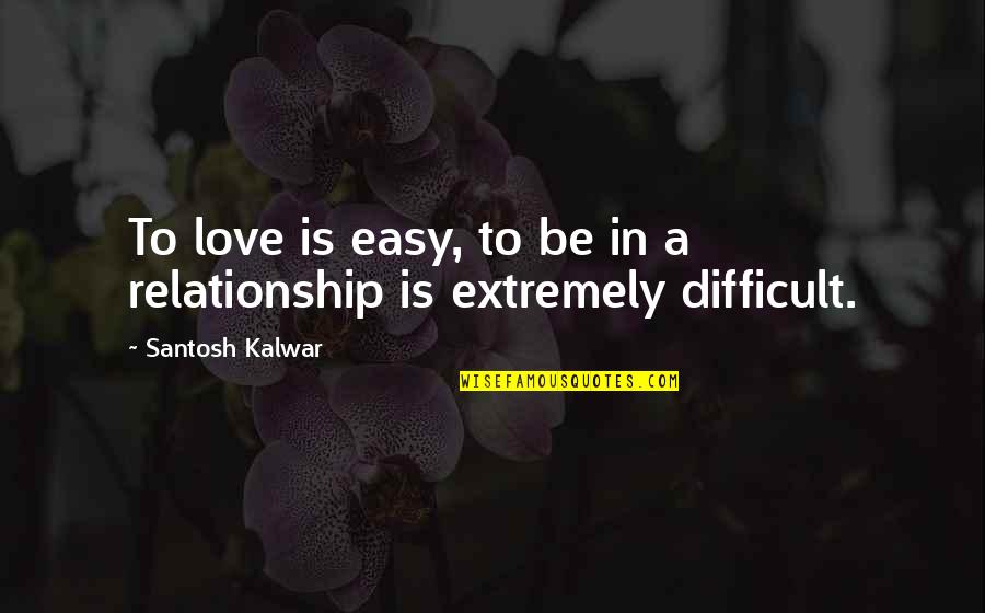 Inspirational Love Relationship Quotes By Santosh Kalwar: To love is easy, to be in a