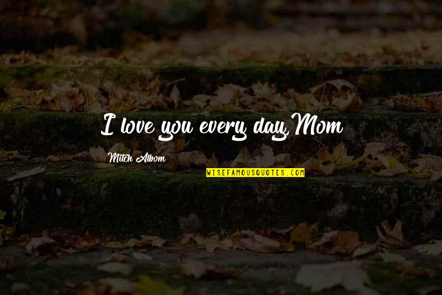 Inspirational Mom Quotes By Mitch Albom: I love you every day,Mom