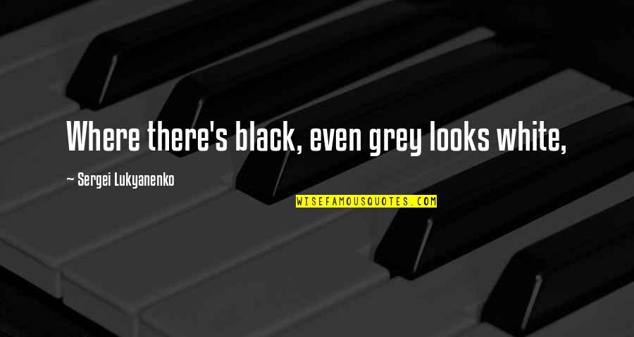 Inspirational Moving Forward In Life Quotes By Sergei Lukyanenko: Where there's black, even grey looks white,