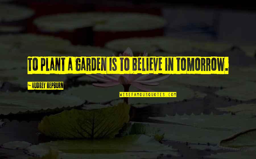 Inspirational Plant Quotes By Audrey Hepburn: To plant a garden is to believe in