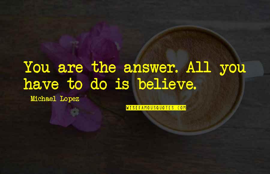 Inspirational Psychological Quotes By Michael Lopez: You are the answer. All you have to