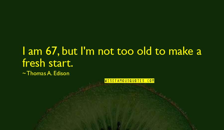 Inspirational Recipes Quotes By Thomas A. Edison: I am 67, but I'm not too old