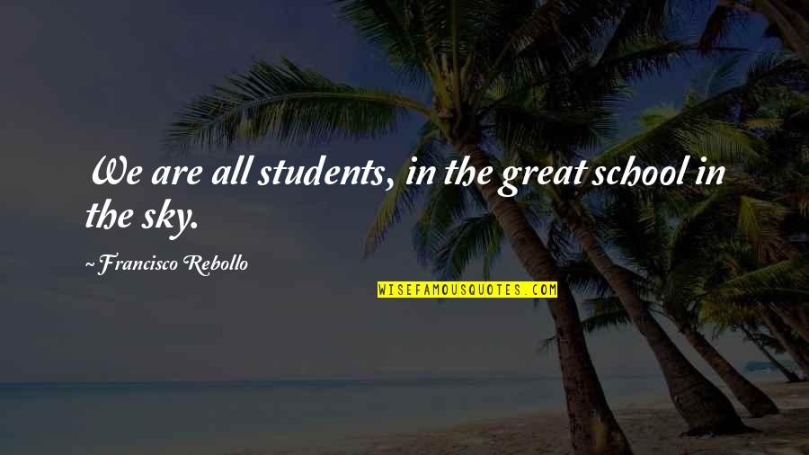 Inspirational School Quotes By Francisco Rebollo: We are all students, in the great school