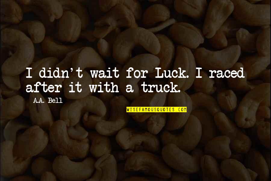 Inspirational Truck Quotes By A.A. Bell: I didn't wait for Luck. I raced after