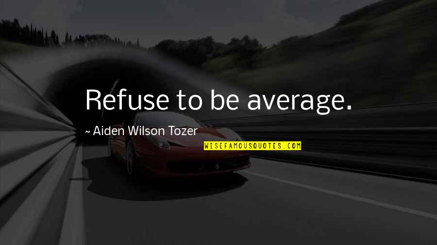 Instills Quotes By Aiden Wilson Tozer: Refuse to be average.