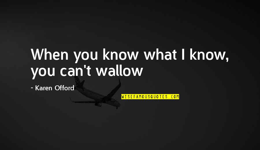 Instituce Cr Quotes By Karen Offord: When you know what I know, you can't