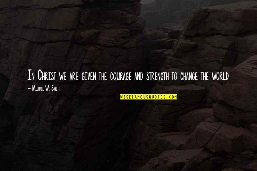 Instituce Cr Quotes By Michael W. Smith: In Christ we are given the courage and