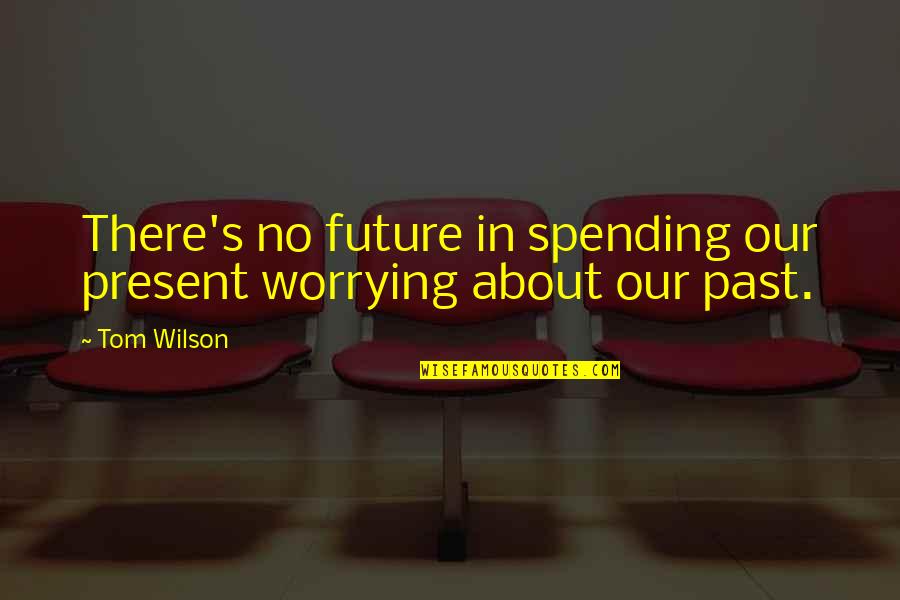 Instrumentals Free Quotes By Tom Wilson: There's no future in spending our present worrying