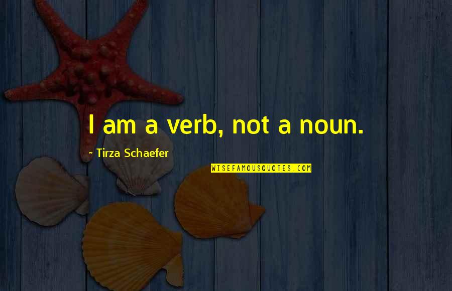 Insufficienza Valvolare Quotes By Tirza Schaefer: I am a verb, not a noun.