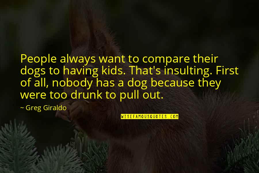 Insulting Quotes By Greg Giraldo: People always want to compare their dogs to