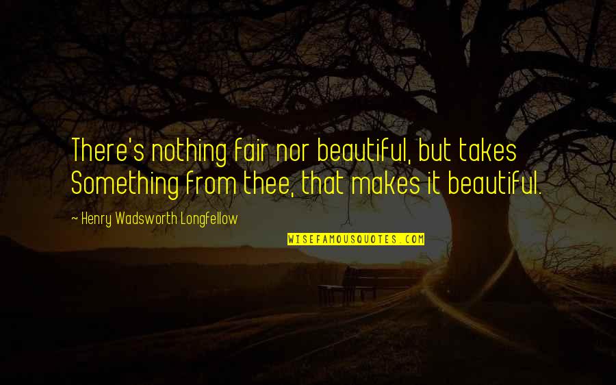 Int Rpretes Quotes By Henry Wadsworth Longfellow: There's nothing fair nor beautiful, but takes Something