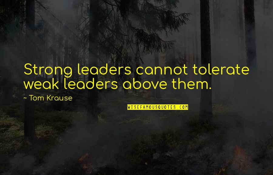 Int Rpretes Quotes By Tom Krause: Strong leaders cannot tolerate weak leaders above them.