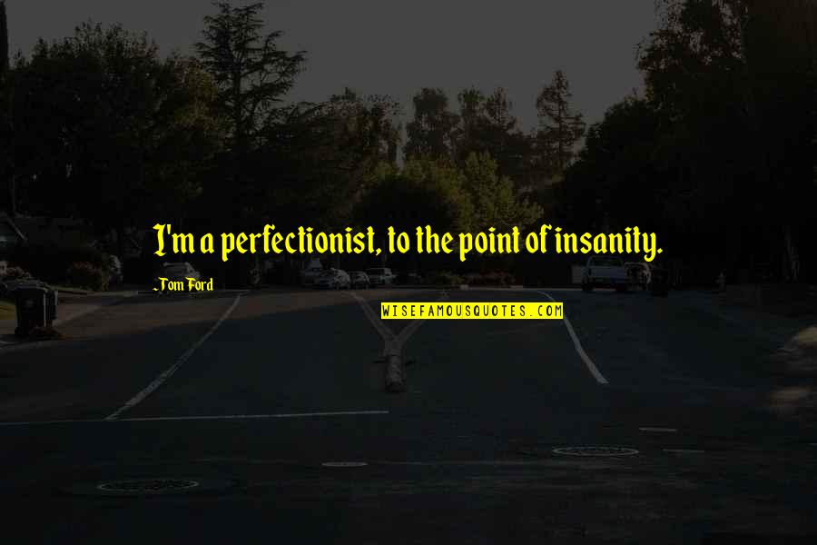 Intatags Quotes By Tom Ford: I'm a perfectionist, to the point of insanity.