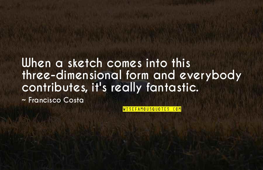Integrationist Approach Quotes By Francisco Costa: When a sketch comes into this three-dimensional form