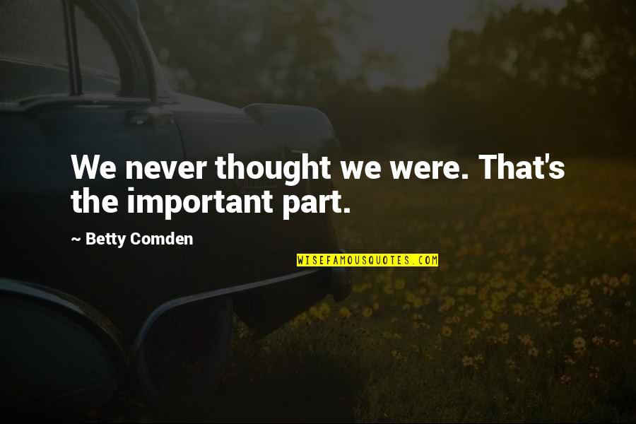 Intellectual Impairment Quotes By Betty Comden: We never thought we were. That's the important