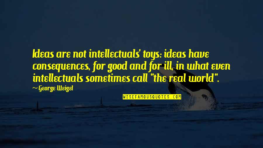 Intellectuals Quotes By George Weigel: Ideas are not intellectuals' toys: ideas have consequences,