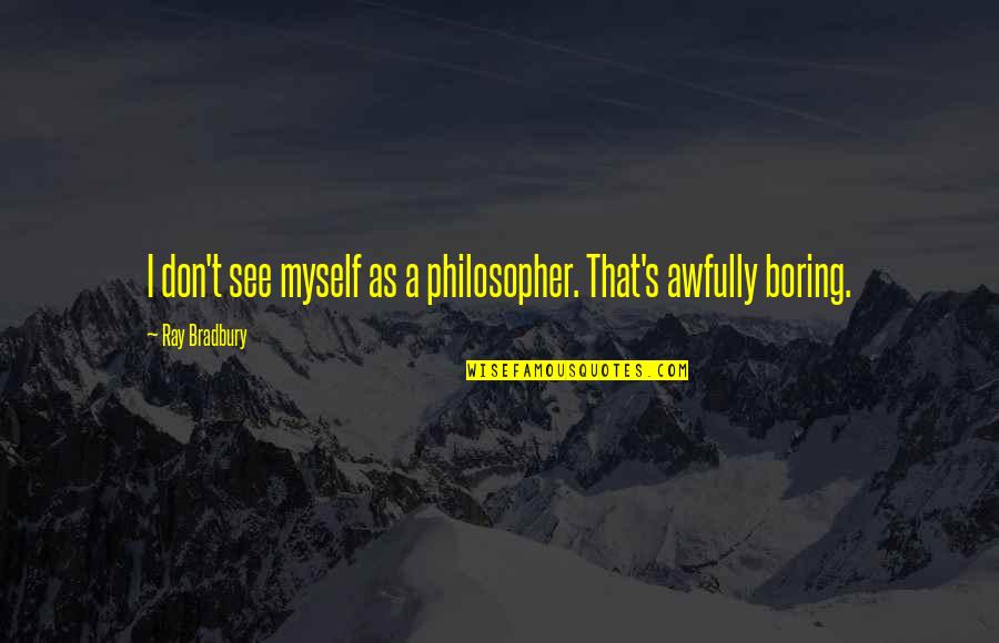 Intelligence And Insanity Quotes By Ray Bradbury: I don't see myself as a philosopher. That's