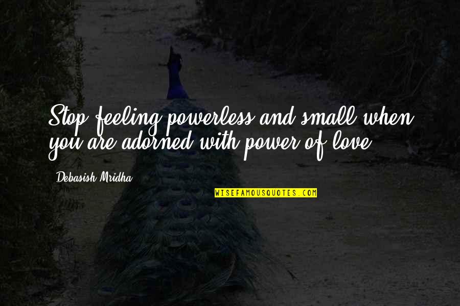 Intelligence And Knowledge Quotes By Debasish Mridha: Stop feeling powerless and small when you are