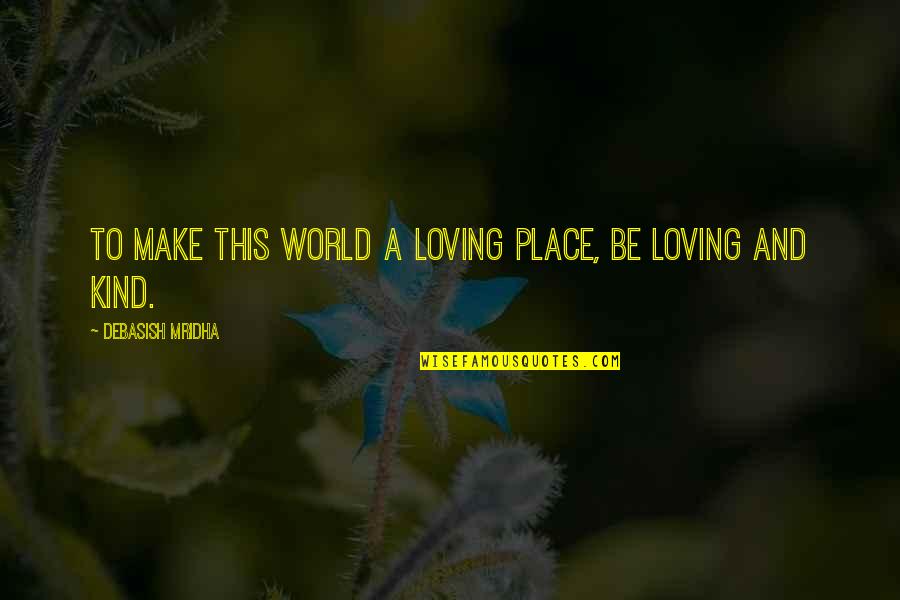 Intelligence And Wisdom Quotes By Debasish Mridha: To make this world a loving place, be