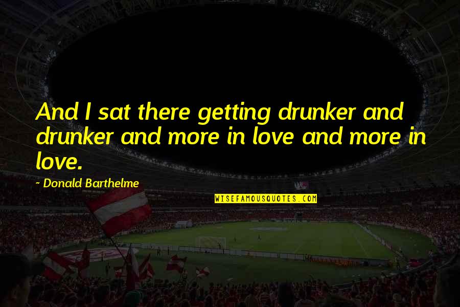 Intelligentsia Cup Quotes By Donald Barthelme: And I sat there getting drunker and drunker