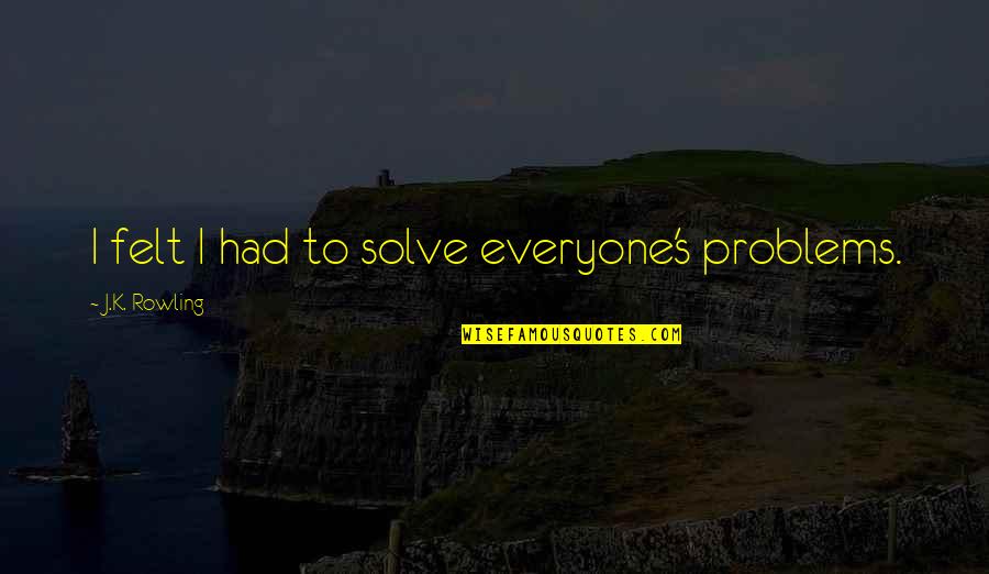 Intended Synonym Quotes By J.K. Rowling: I felt I had to solve everyone's problems.