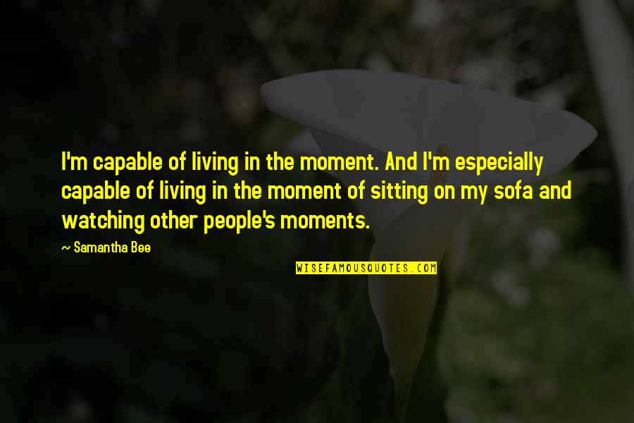 Interacting With Others Quotes By Samantha Bee: I'm capable of living in the moment. And