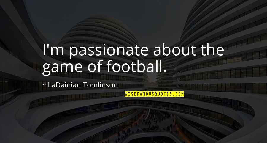 Intercommunications Quotes By LaDainian Tomlinson: I'm passionate about the game of football.