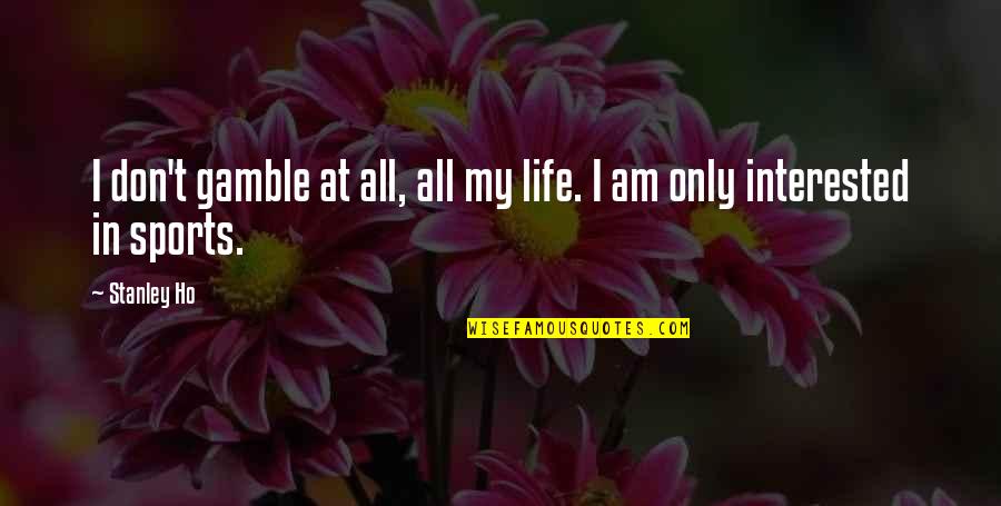 Interested In My Life Quotes By Stanley Ho: I don't gamble at all, all my life.