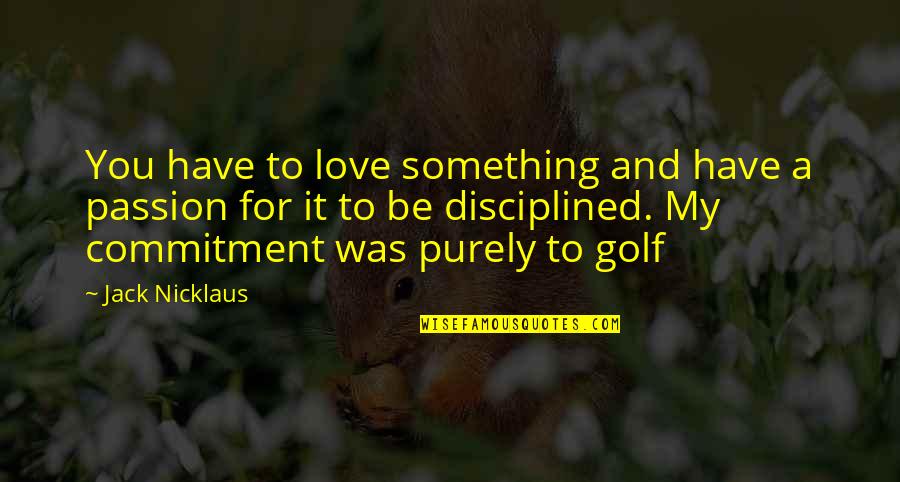 Interesting And Amazing Quotes By Jack Nicklaus: You have to love something and have a